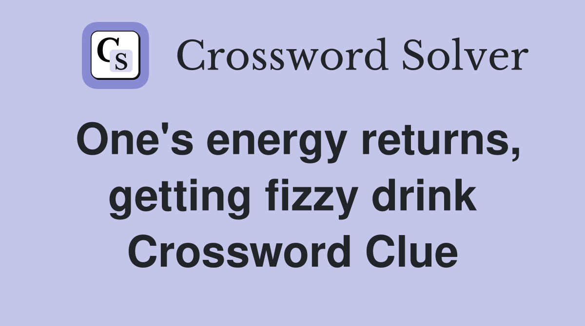 One's energy returns, getting fizzy drink Crossword Clue