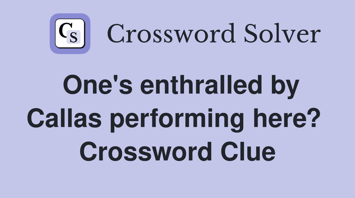 One's enthralled by Callas performing here?  Crossword Clue