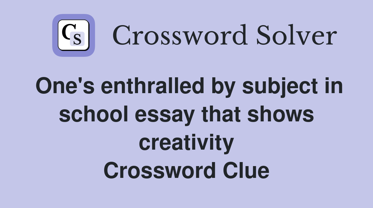 One's enthralled by subject in school essay that shows creativity Crossword Clue