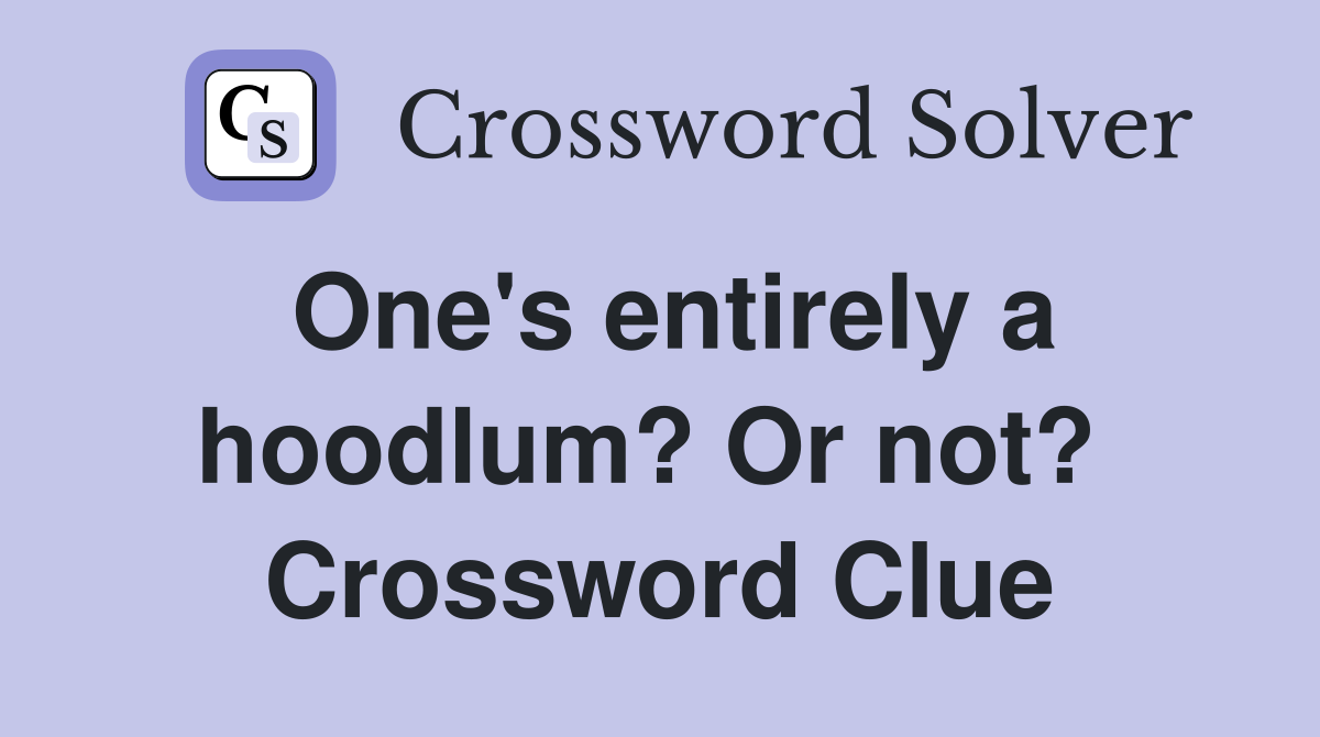 One's entirely a hoodlum? Or not?  Crossword Clue