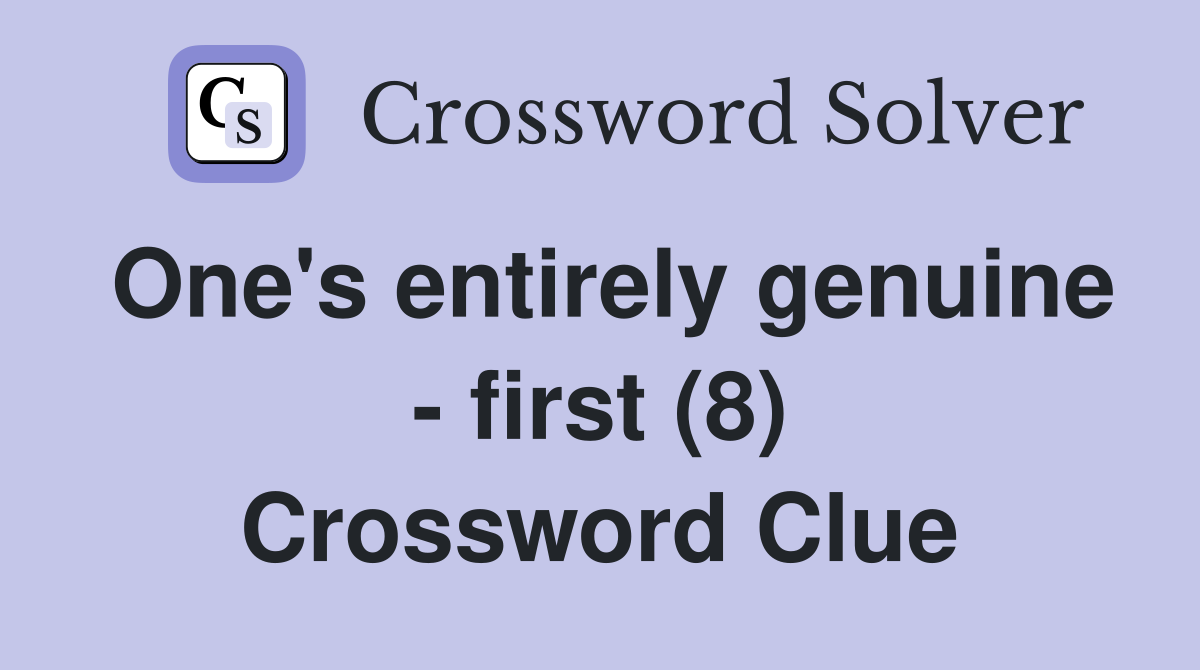 One's entirely genuine - first (8) Crossword Clue