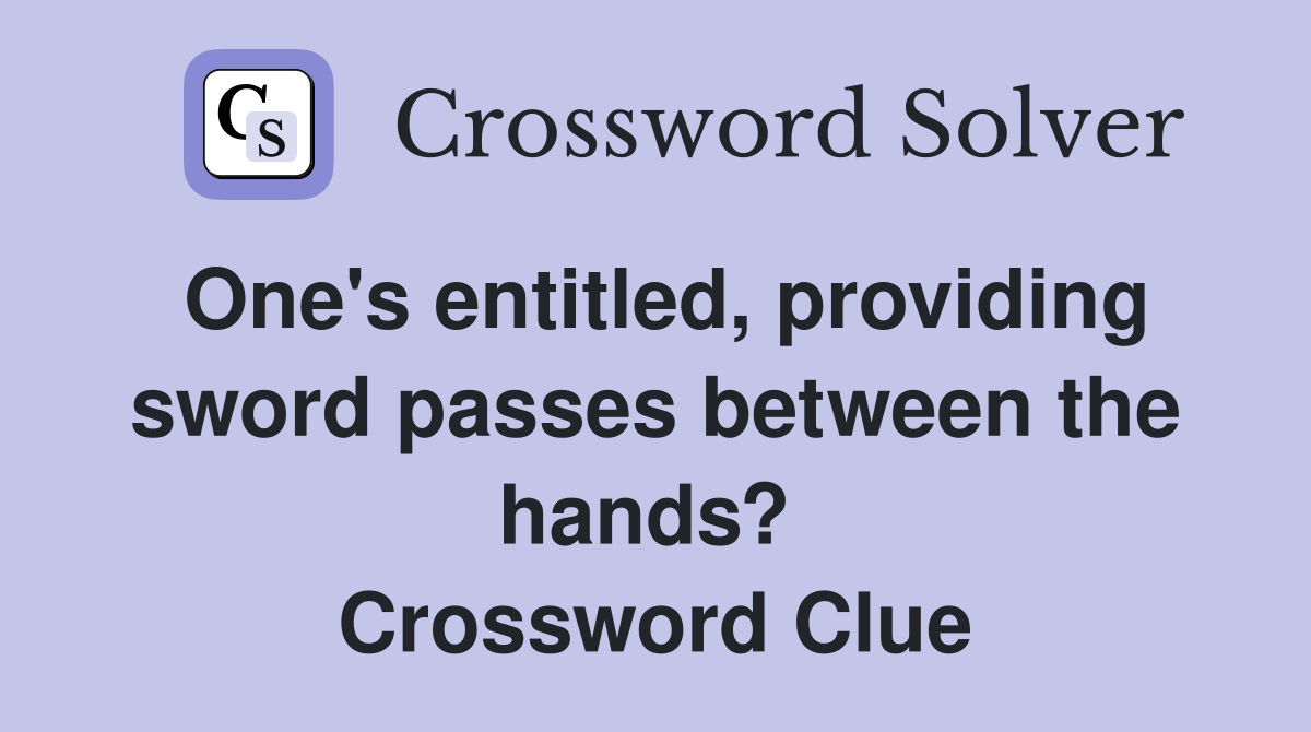 One's entitled, providing sword passes between the hands?  Crossword Clue
