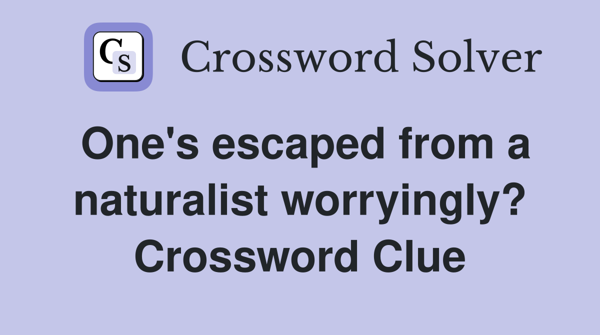 One's escaped from a naturalist worryingly? Crossword Clue