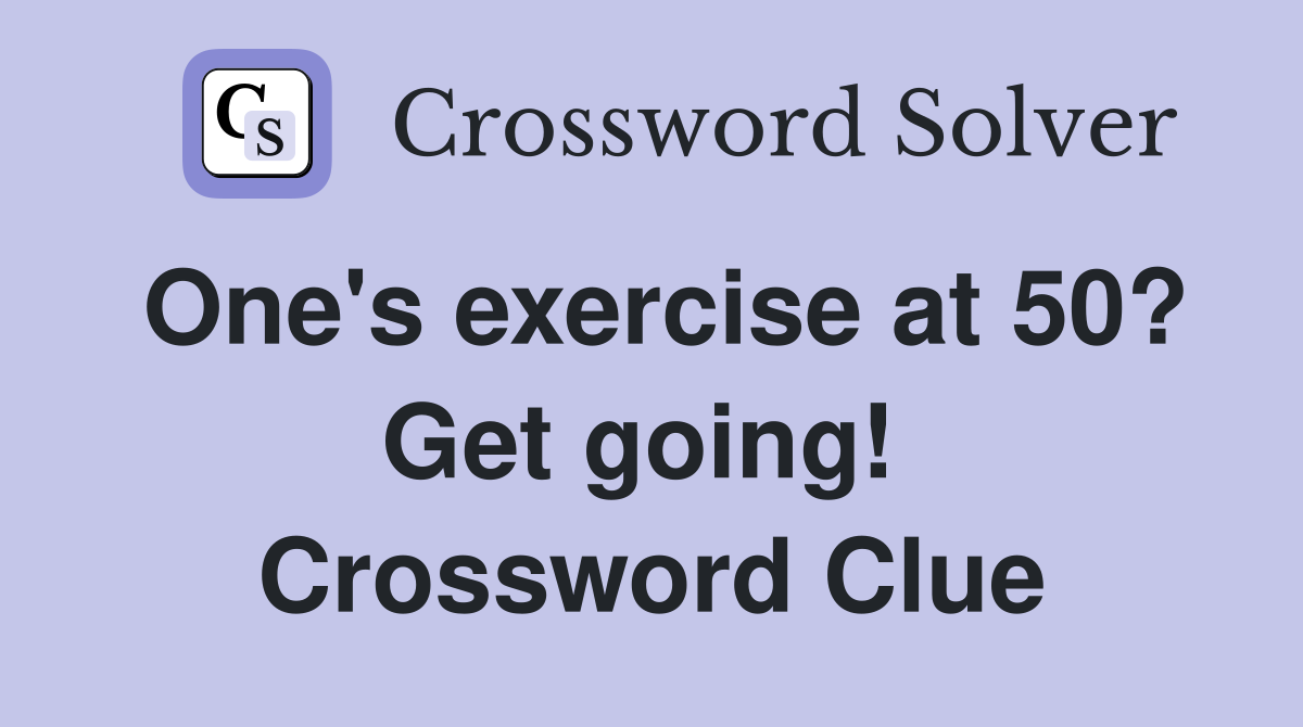 One's exercise at 50? Get going!  Crossword Clue