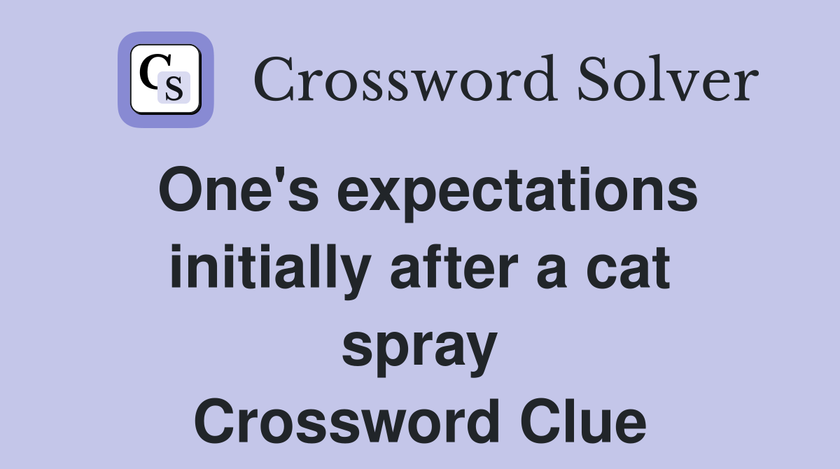 One's expectations initially after a cat spray Crossword Clue