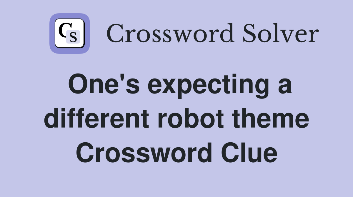 One's expecting a different robot theme Crossword Clue