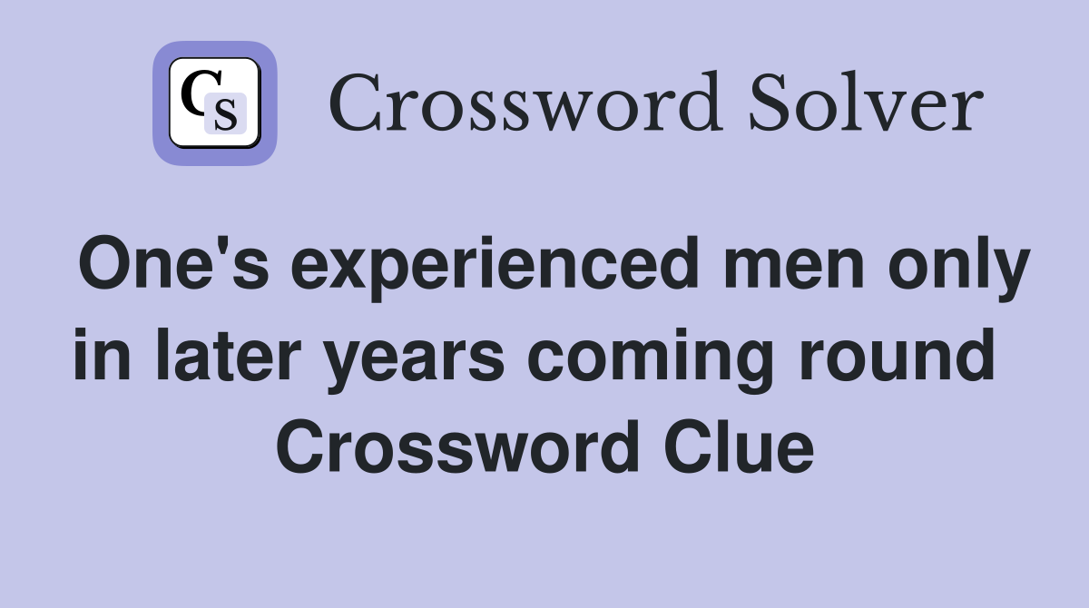 One's experienced men only in later years coming round  Crossword Clue