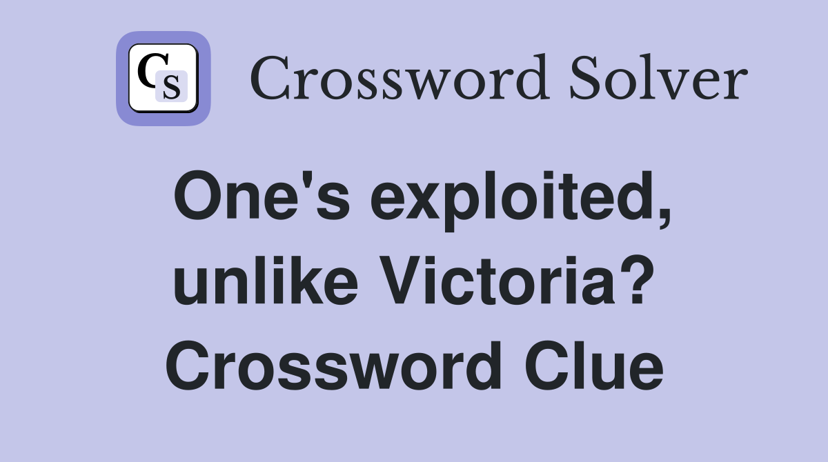 One's exploited, unlike Victoria? Crossword Clue