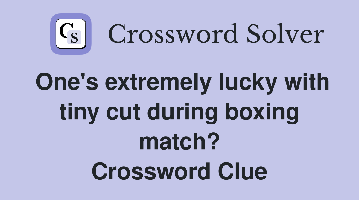 One's extremely lucky with tiny cut during boxing match? Crossword Clue