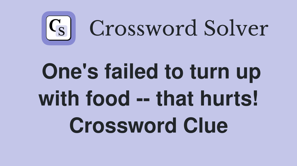 One's failed to turn up with food -- that hurts! Crossword Clue