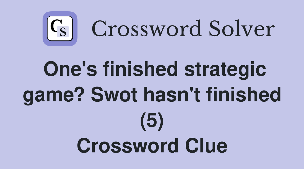 One's finished strategic game? Swot hasn't finished (5) - Crossword ...