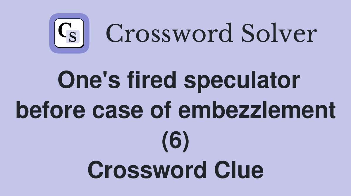 One's fired speculator before case of embezzlement (6) Crossword Clue