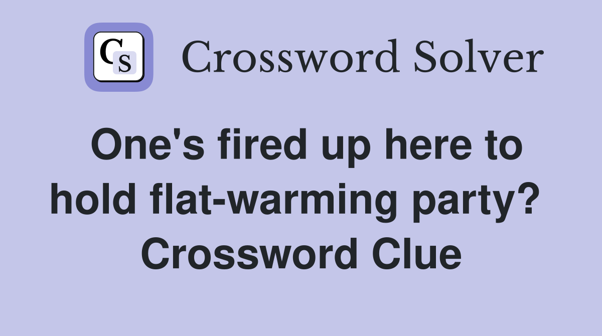 One's fired up here to hold flat-warming party?  Crossword Clue