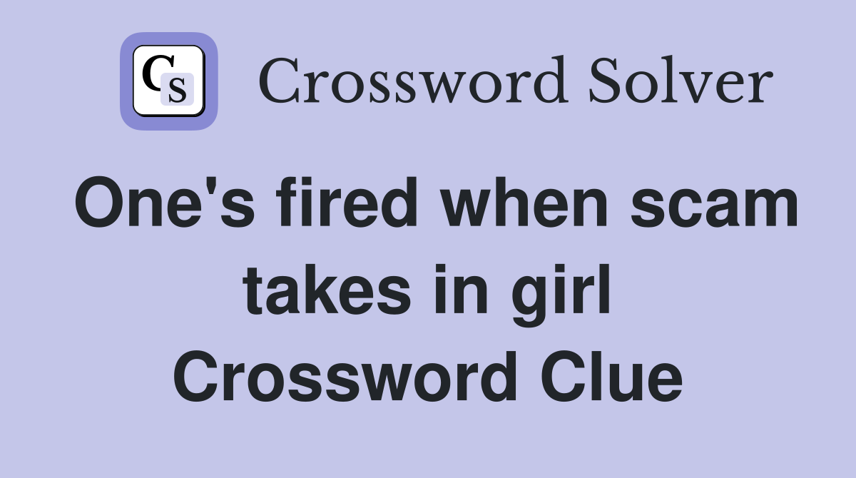 One's fired when scam takes in girl Crossword Clue