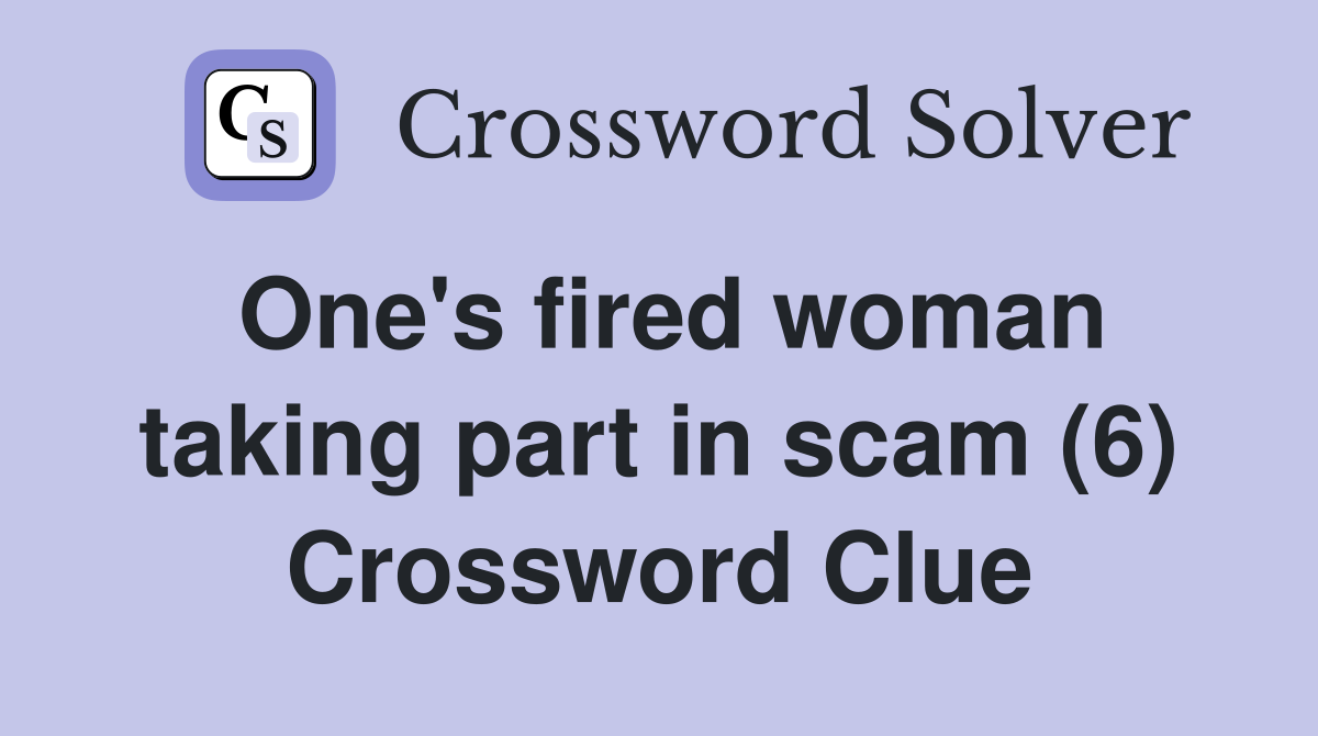 One's fired woman taking part in scam (6) Crossword Clue