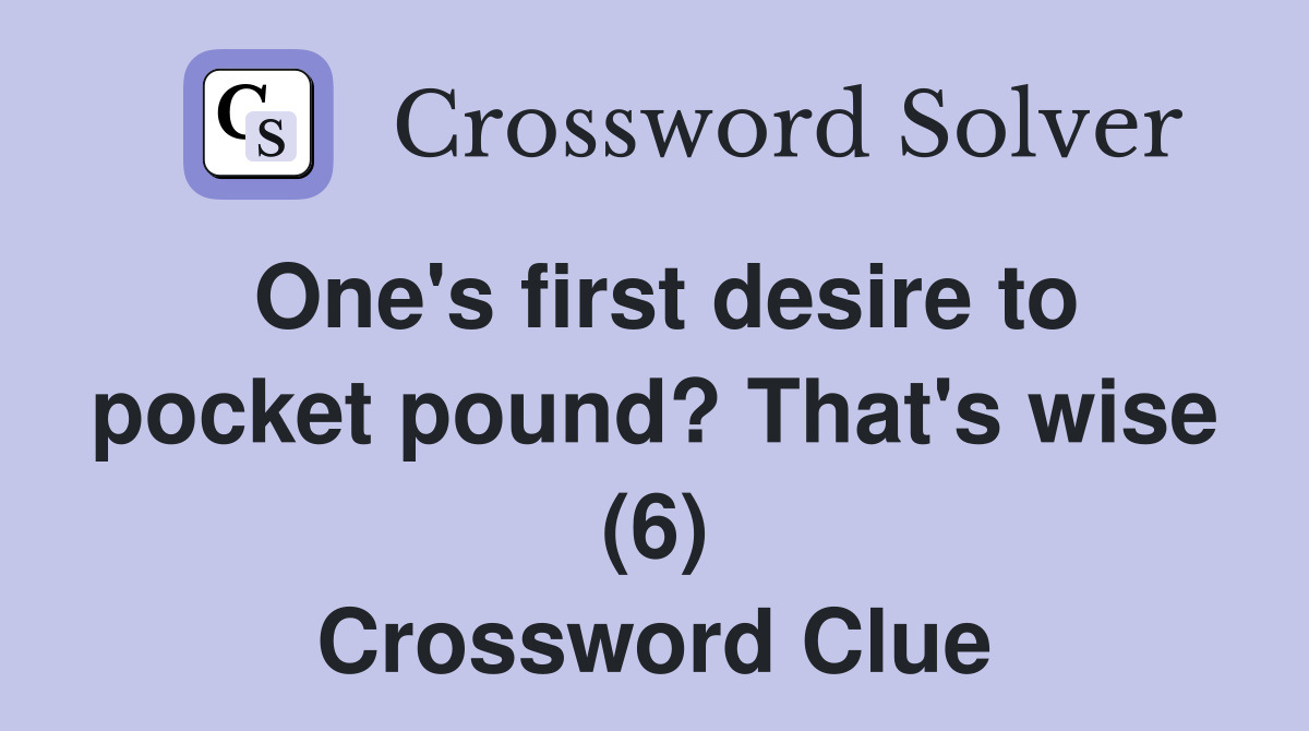 One's first desire to pocket pound? That's wise (6) Crossword Clue