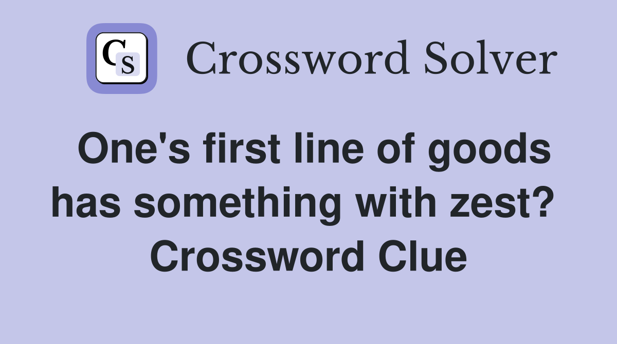 One's first line of goods has something with zest?  Crossword Clue