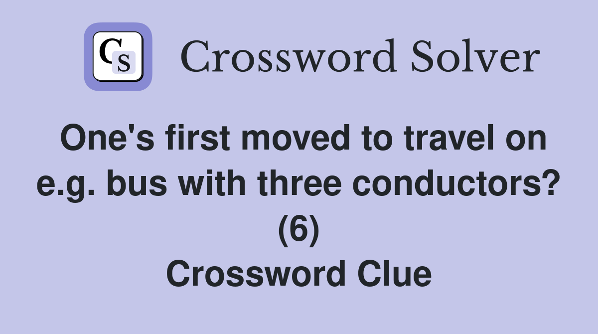 One's first moved to travel on e.g. bus with three conductors? (6) Crossword Clue