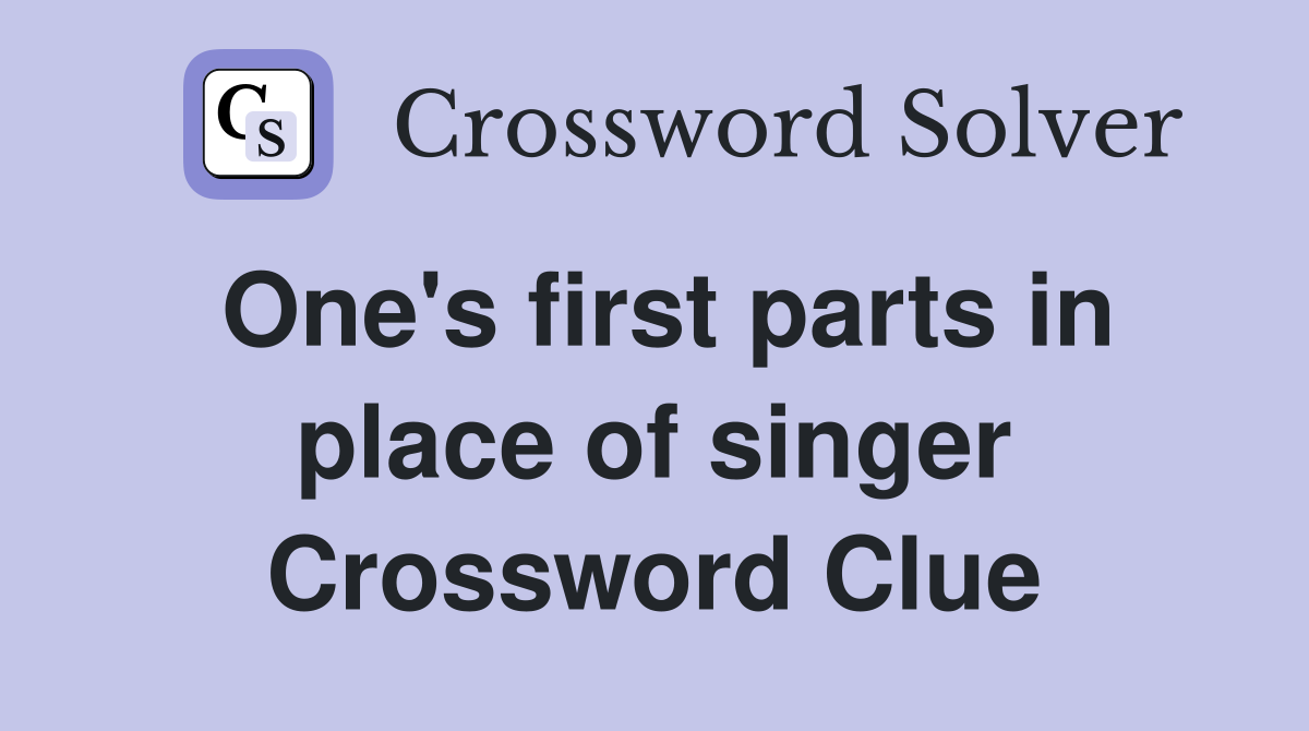 One's first parts in place of singer Crossword Clue