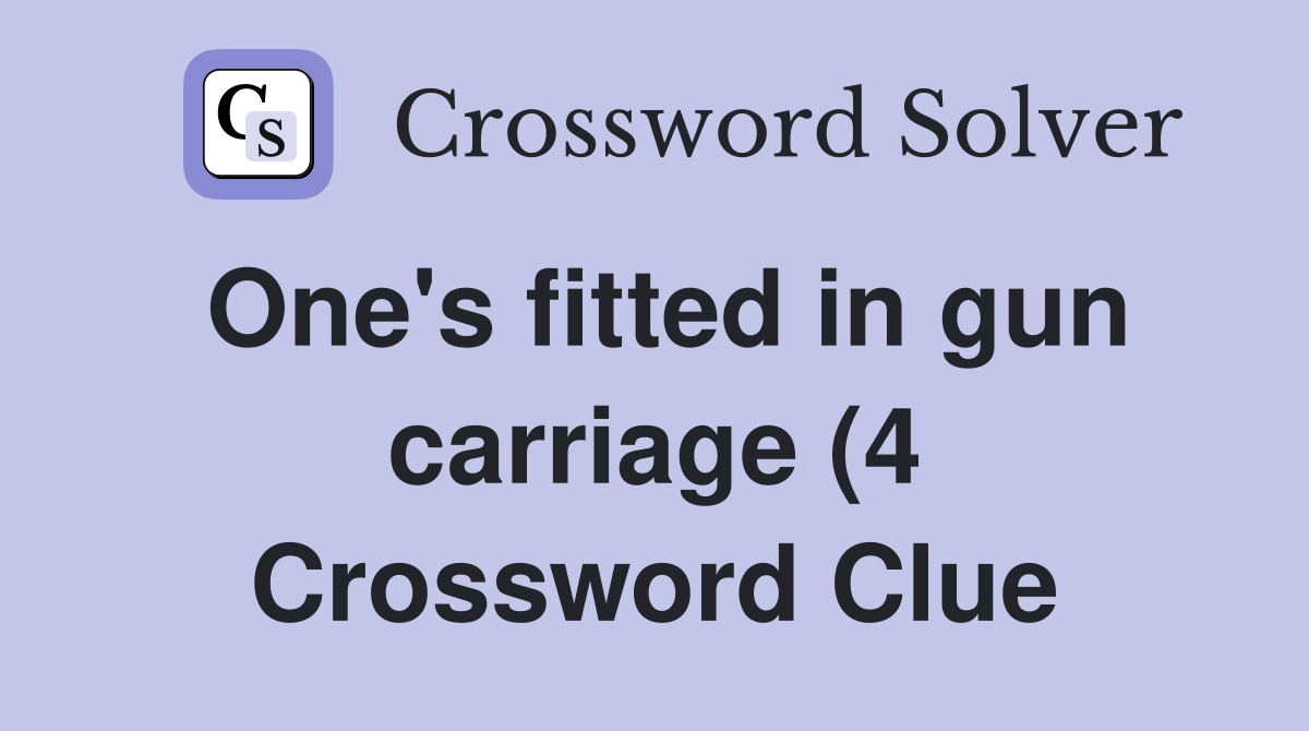 One #39 s fitted in gun carriage (4) Crossword Clue Answers Crossword One #39 s fitted in gun carriage (4) Crossword Clue Answers Crossword
