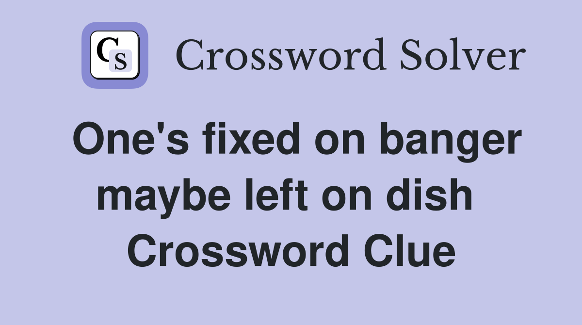 One's fixed on banger maybe left on dish  Crossword Clue