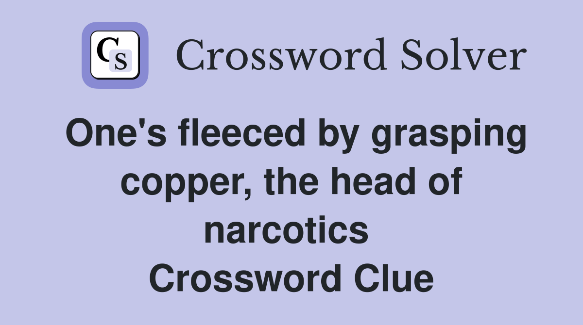 One's fleeced by grasping copper, the head of narcotics  Crossword Clue