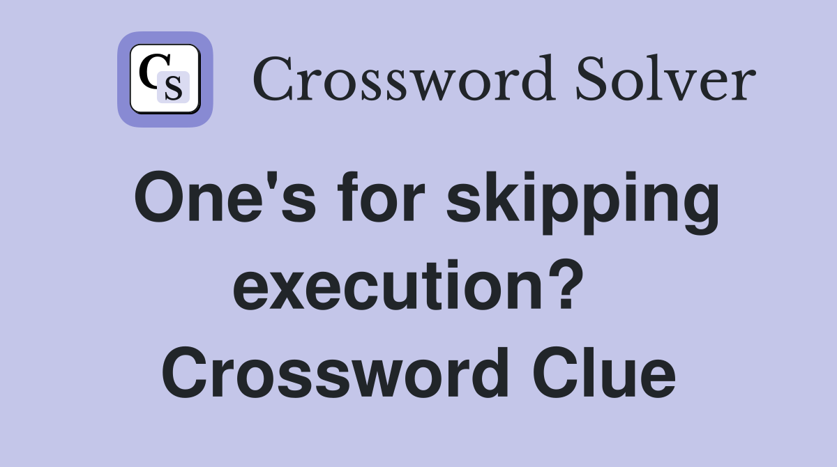 One's for skipping execution?  Crossword Clue