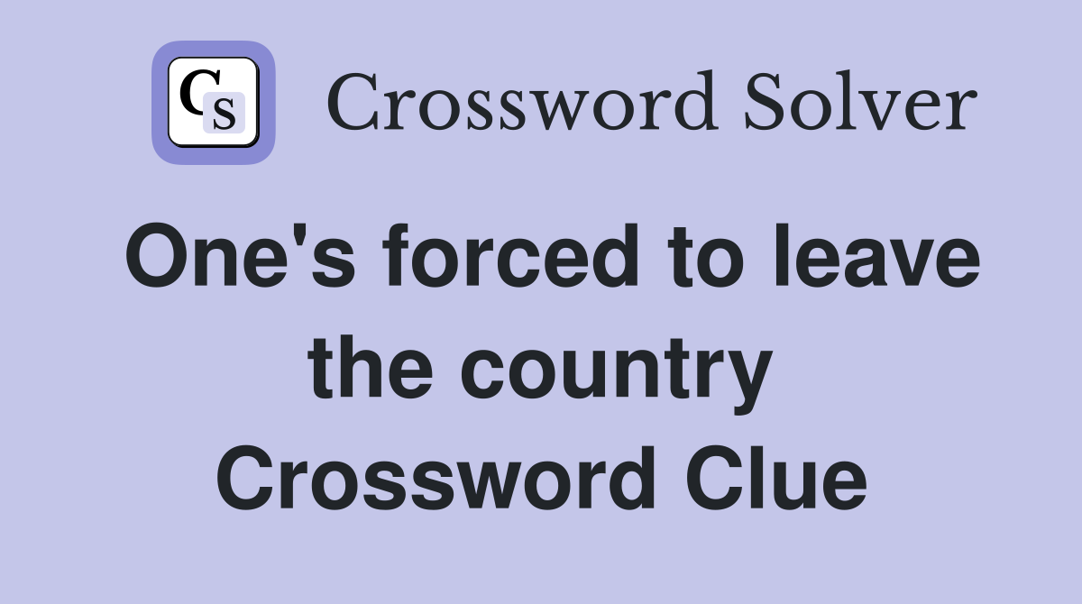 One's forced to leave the country Crossword Clue