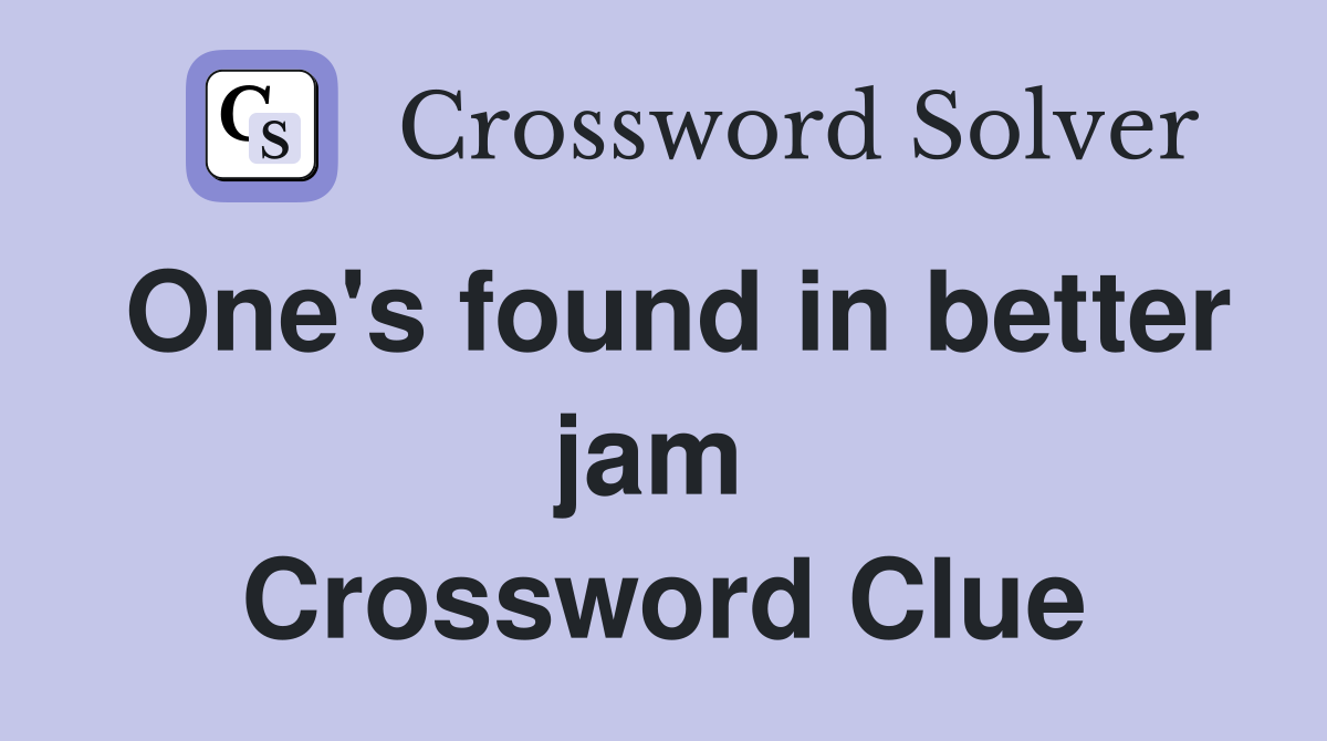 One's found in better jam  Crossword Clue