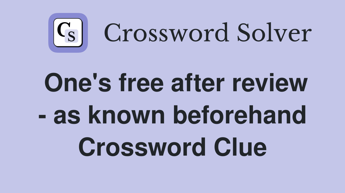 One's free after review - as known beforehand Crossword Clue