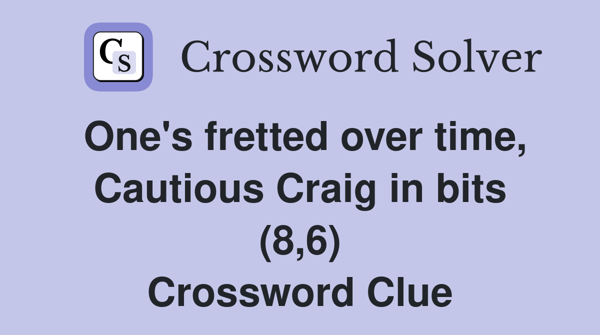 One's fretted over time, Cautious Craig in bits (8,6) Crossword Clue