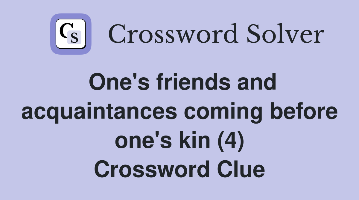 One's friends and acquaintances coming before one's kin (4) Crossword Clue