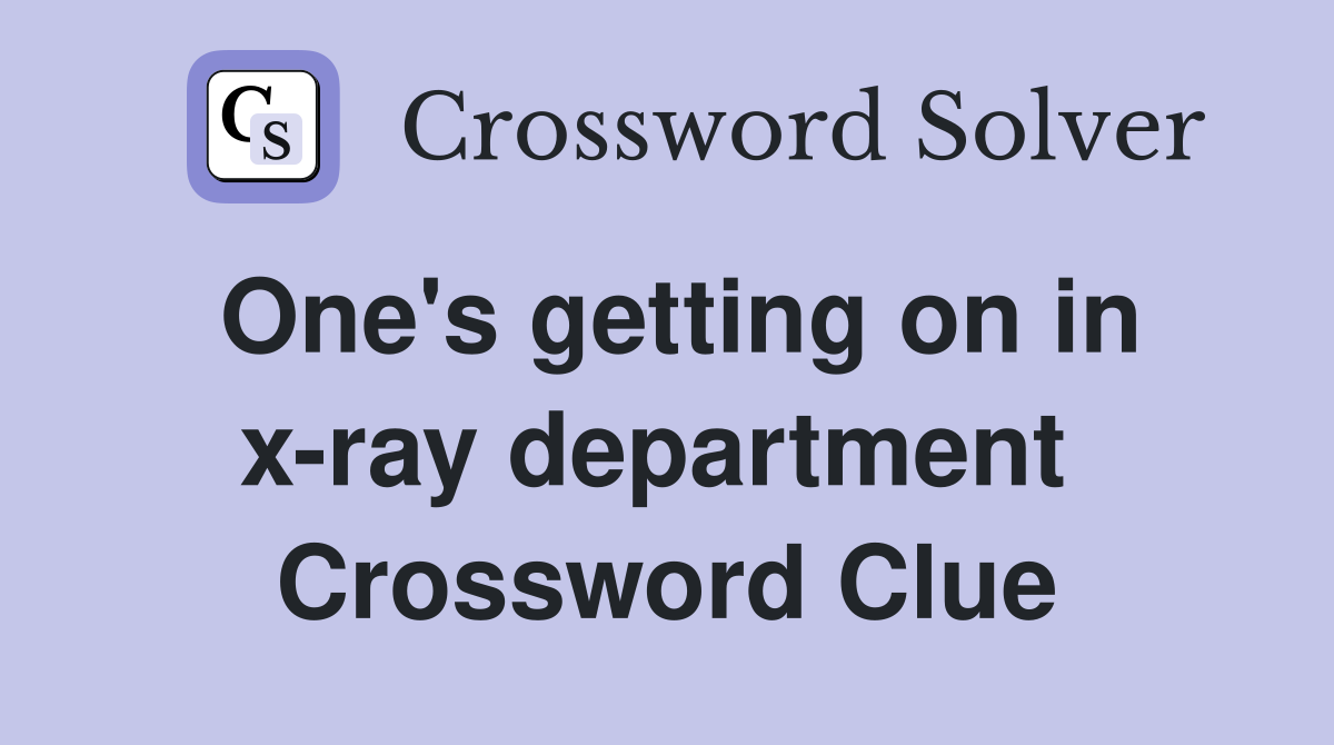 One's getting on in x-ray department  Crossword Clue