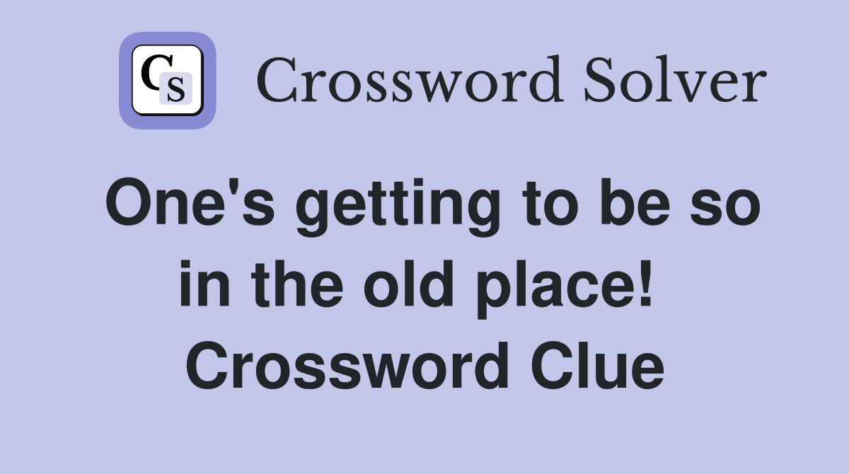 One's getting to be so in the old place!  Crossword Clue