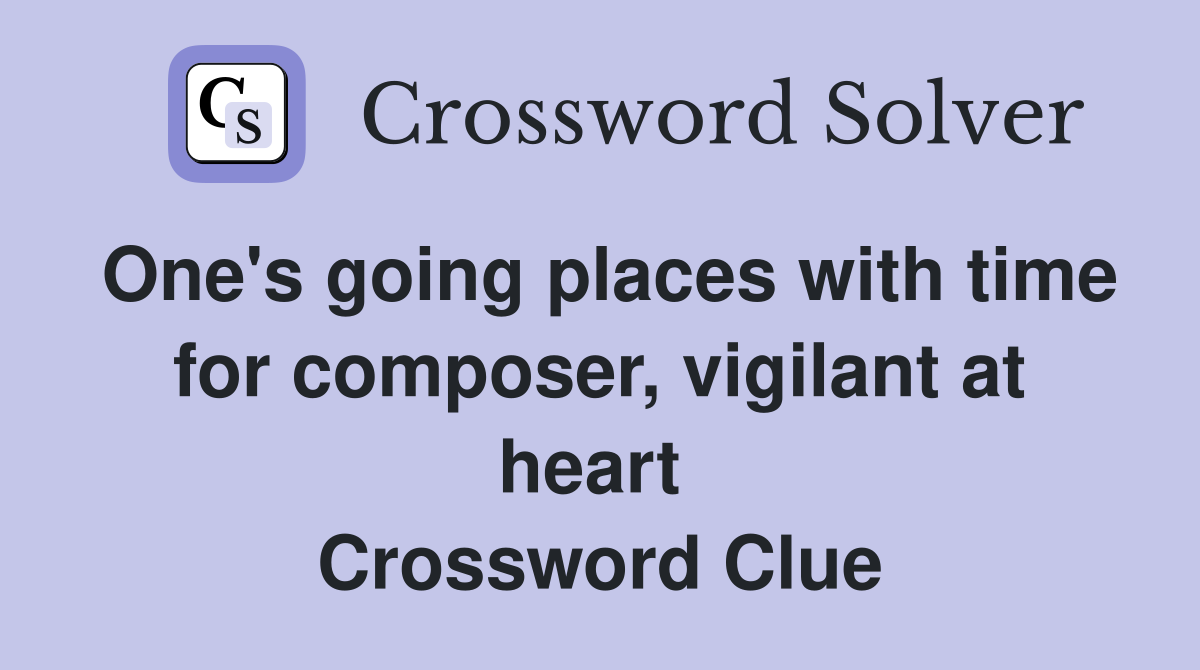 One's going places with time for composer, vigilant at heart  Crossword Clue