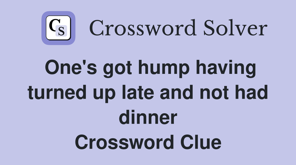 One's got hump having turned up late and not had dinner Crossword Clue