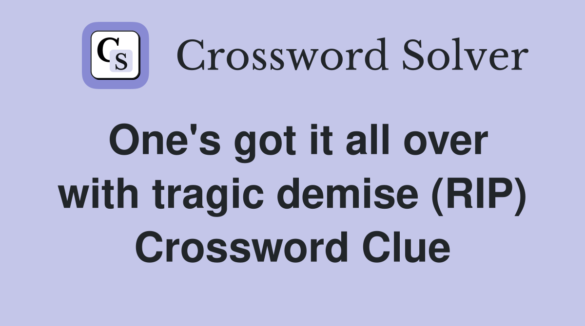 One's got it all over with tragic demise (RIP) Crossword Clue