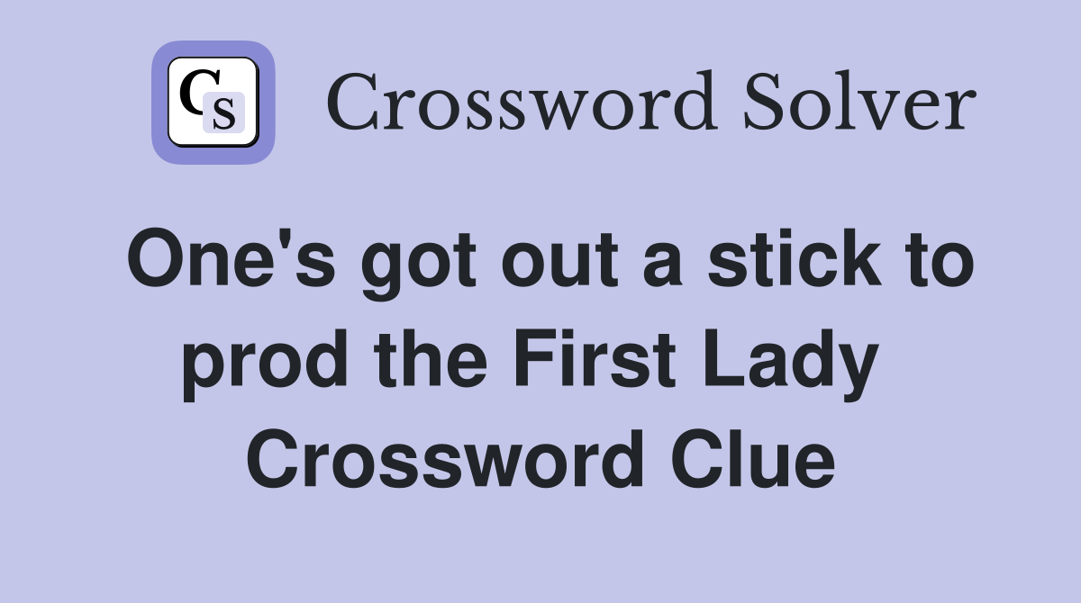 One's got out a stick to prod the First Lady  Crossword Clue