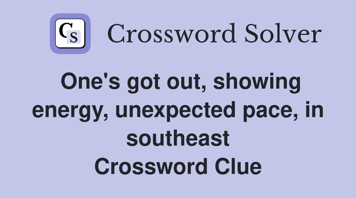 One's got out, showing energy, unexpected pace, in southeast Crossword Clue