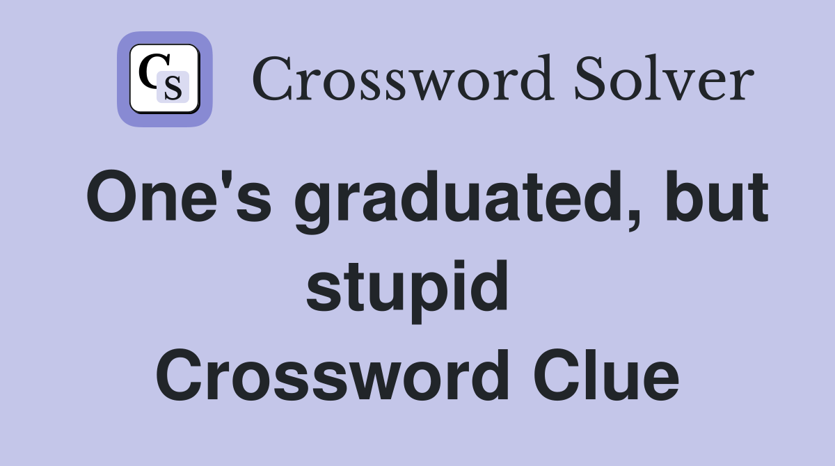 One's graduated, but stupid  Crossword Clue