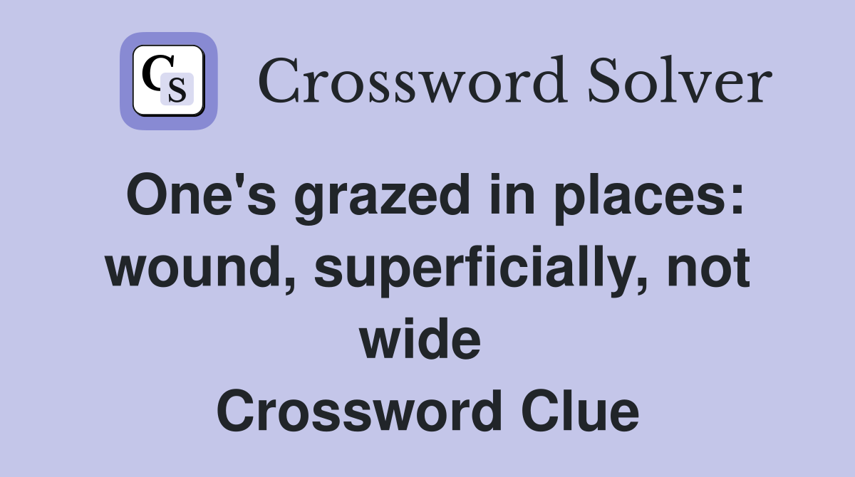 One's grazed in places: wound, superficially, not wide  Crossword Clue
