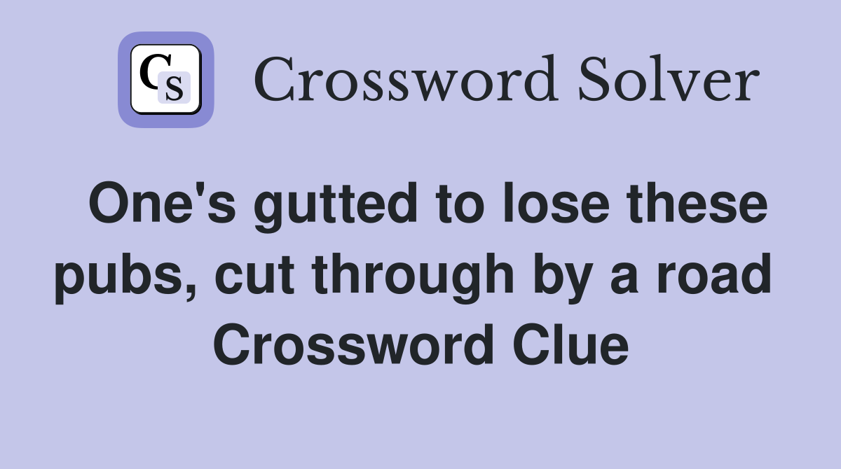 One's gutted to lose these pubs, cut through by a road  Crossword Clue