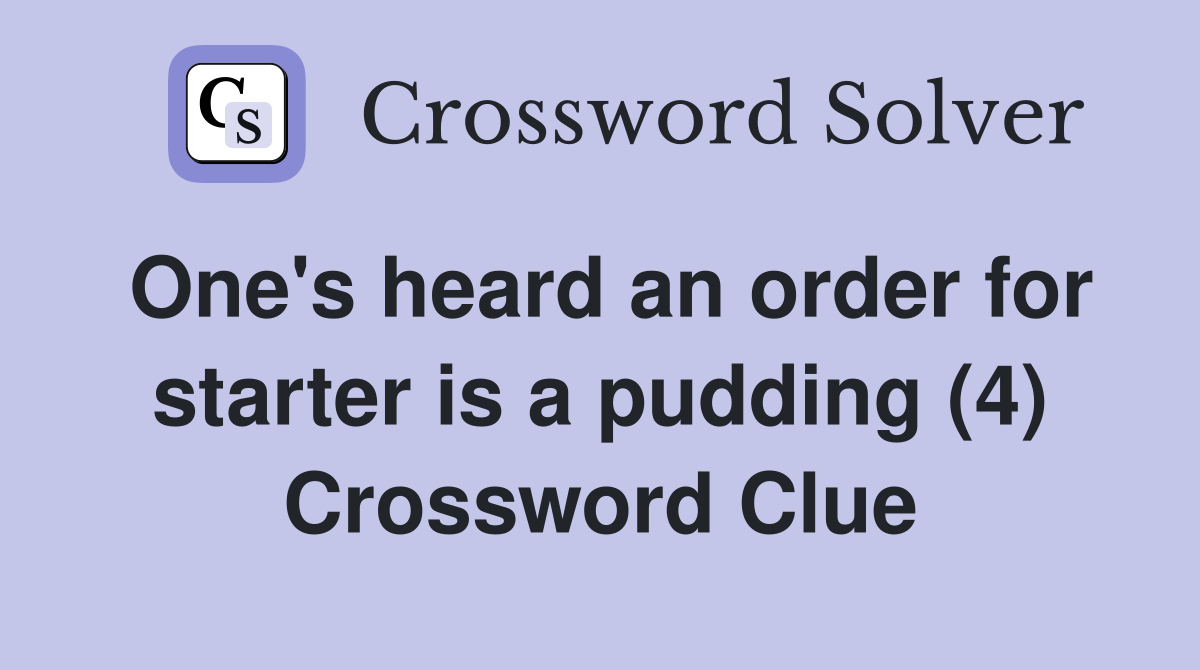 One's heard an order for starter is a pudding (4) Crossword Clue