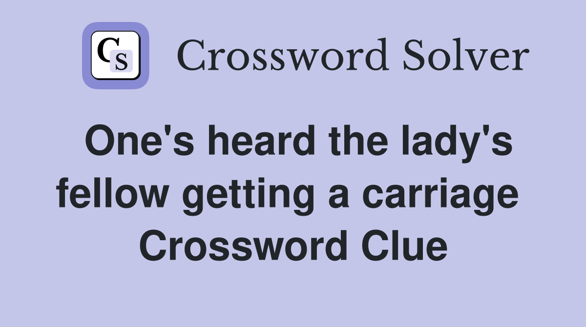 One's heard the lady's fellow getting a carriage  Crossword Clue