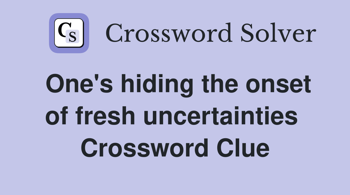 One's hiding the onset of fresh uncertainties  Crossword Clue