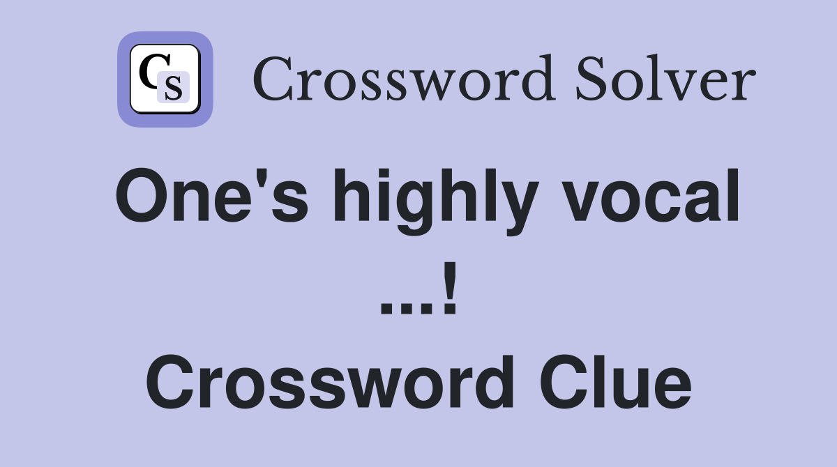 One's highly vocal ...! Crossword Clue