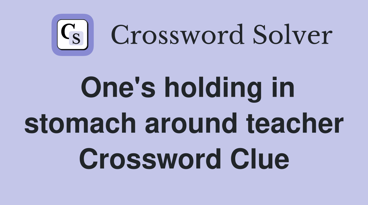 One's holding in stomach around teacher Crossword Clue