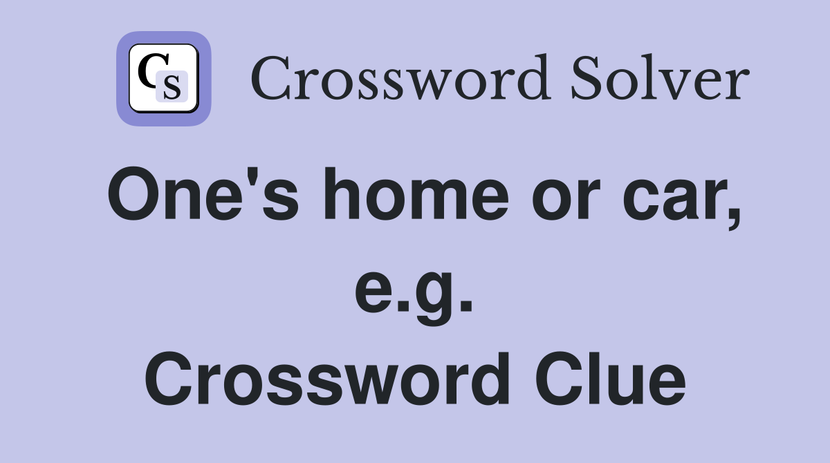 One's home or car, e.g. Crossword Clue