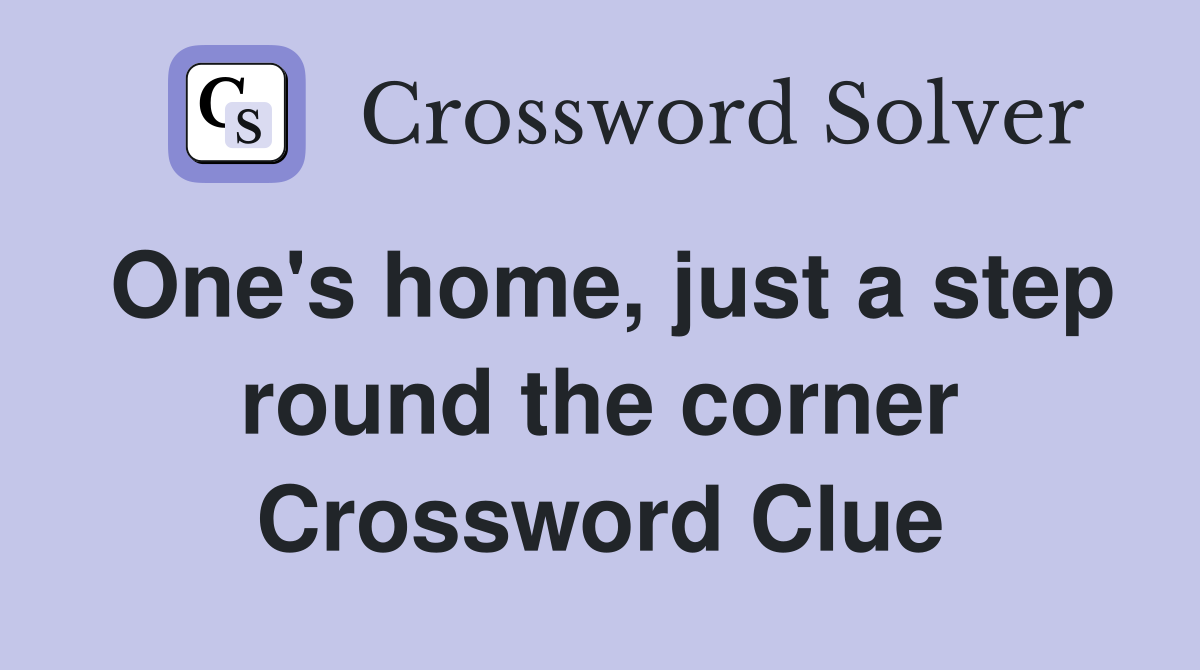 One's home, just a step round the corner Crossword Clue