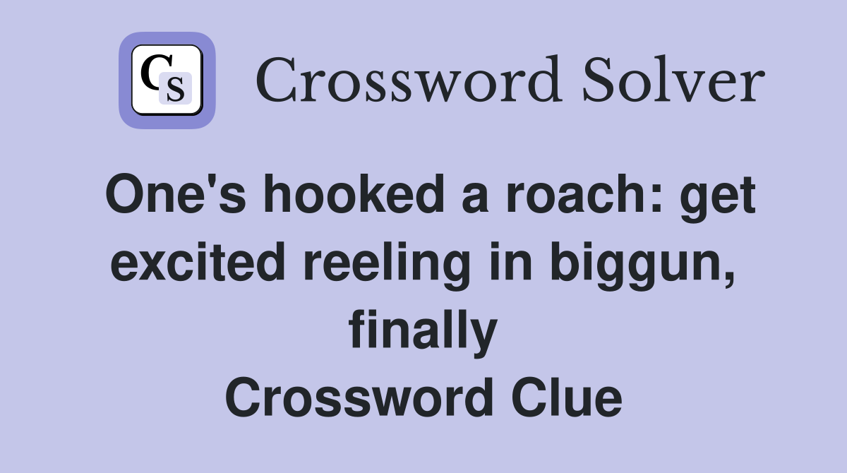 One's hooked a roach: get excited reeling in biggun, finally Crossword Clue